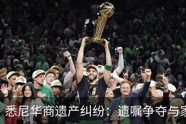 悉尼华商遗产纠纷：遗嘱争夺与家庭纷争揭开内幕