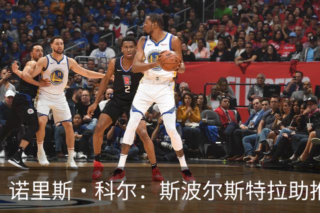 诺里斯·科尔：斯波尔斯特拉助推我踏上教练之路