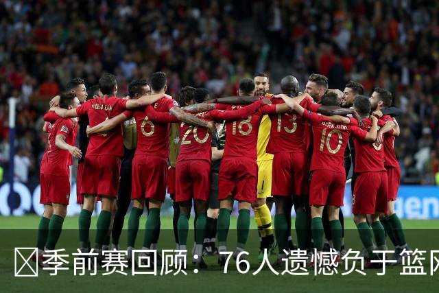 🏀季前赛回顾：76人遗憾负于篮网 詹姆斯首战闪耀恩比德失误频繁